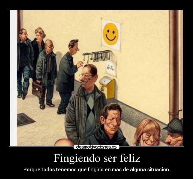 Fingiendo ser feliz - Porque todos tenemos que fingirlo en mas de alguna situación.