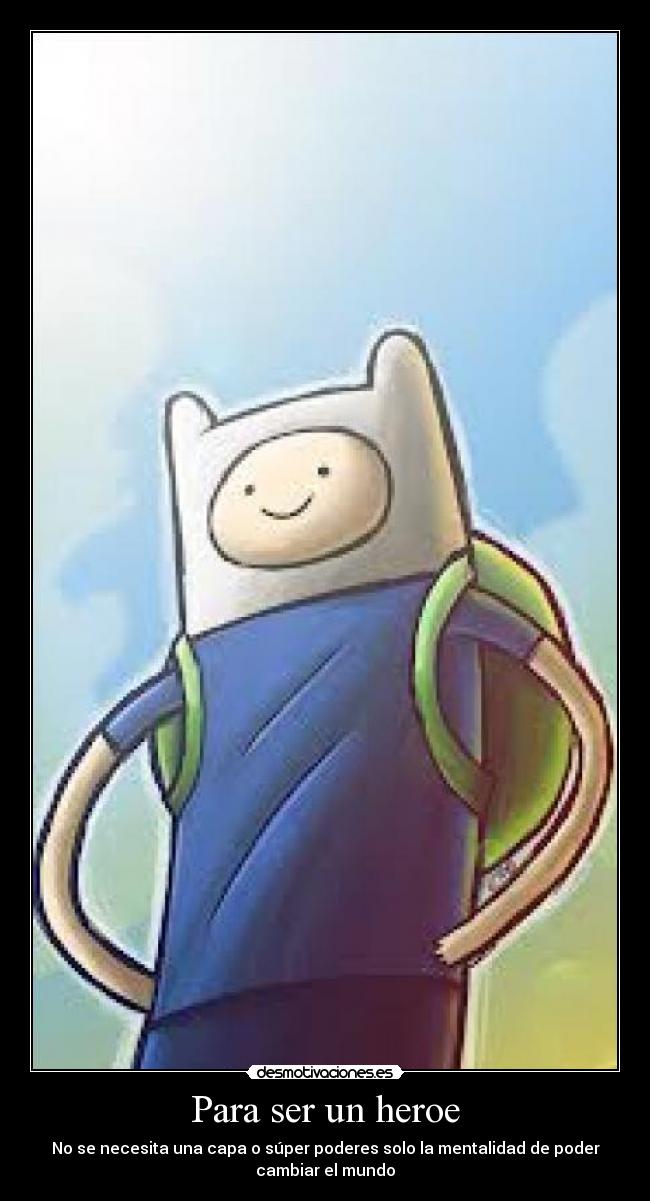 Para ser un heroe - No se necesita una capa o súper poderes solo la mentalidad de poder
cambiar el mundo