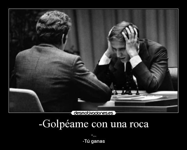 -Golpéame con una roca - -...
-Tú ganas