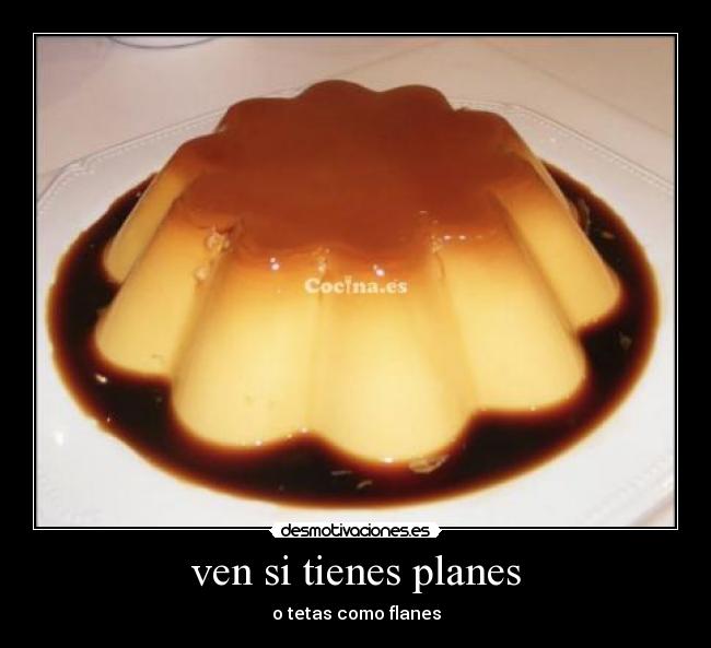 ven si tienes planes - o tetas como flanes
