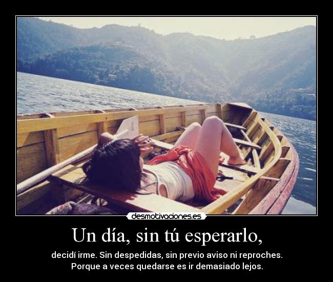 Un día, sin tú esperarlo, - decidí irme. Sin despedidas, sin previo aviso ni reproches.
Porque a veces quedarse es ir demasiado lejos.