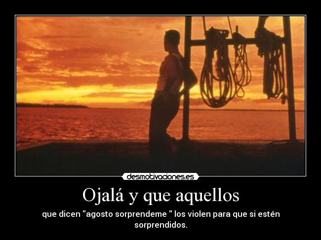 Ojalá y que aquellos - que dicen agosto sorprendeme los violen para que si estén sorprendidos.