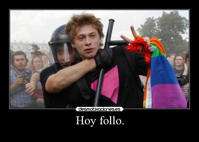 Hoy follo. -