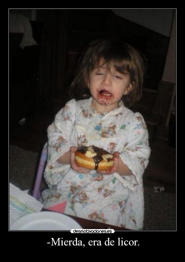-Mierda, era de licor. - 