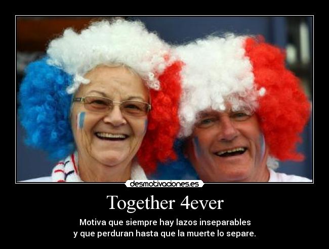 Together 4ever - Motiva que siempre hay lazos inseparables
y que perduran hasta que la muerte lo separe.
