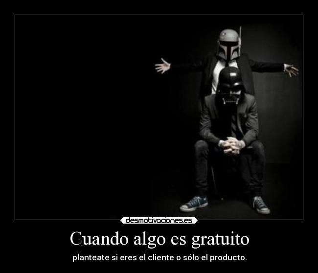 Cuando algo es gratuito - planteate si eres el cliente o sólo el producto.