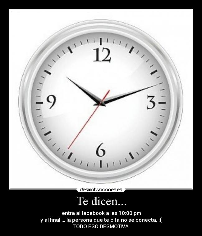 Te dicen... - entra al facebook a las 10:00 pm
y al final ... la persona que te cita no se conecta. :(
TODO ESO DESMOTIVA
