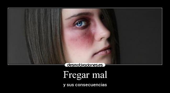 Fregar mal - y sus consecuencias