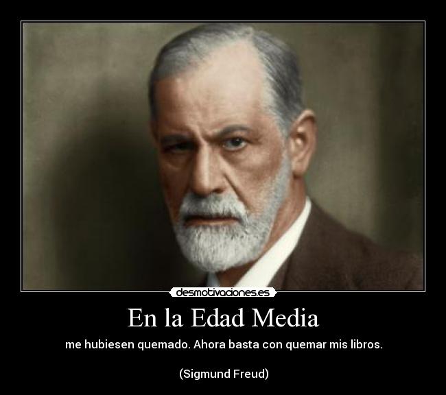 En la Edad Media - me hubiesen quemado. Ahora basta con quemar mis libros.

(Sigmund Freud)