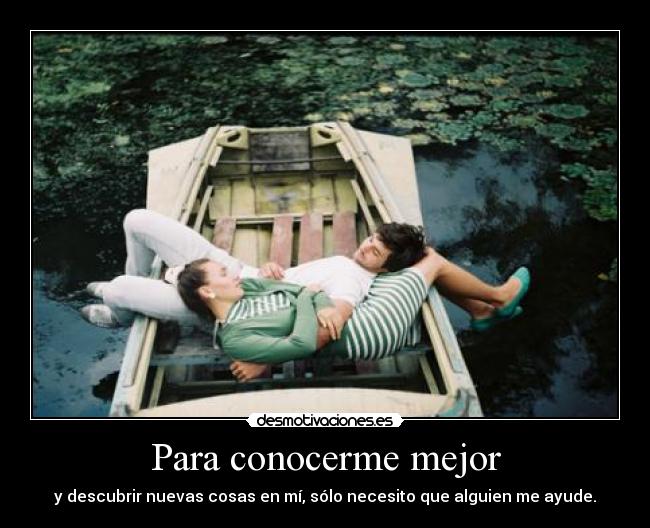 Para conocerme mejor - y descubrir nuevas cosas en mí, sólo necesito que alguien me ayude.