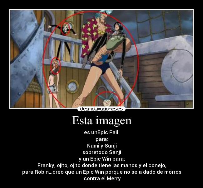 Esta imagen - es unEpic Fail 
para:
Nami y Sanji
sobretodo Sanji
y un Epic Win para:
Franky, ojito, ojito donde tiene las manos y el conejo,
para Robin...creo que un Epic Win porque no se a dado de morros
 contra el Merry