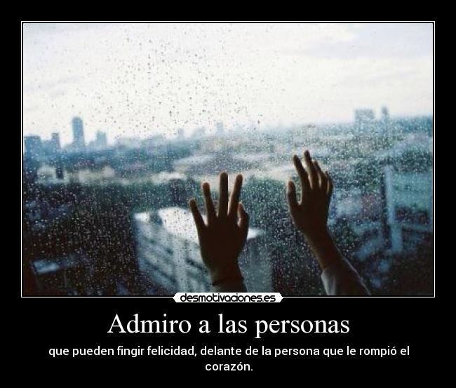 Admiro a las personas - que pueden fingir felicidad, delante de la persona que le rompió el corazón.