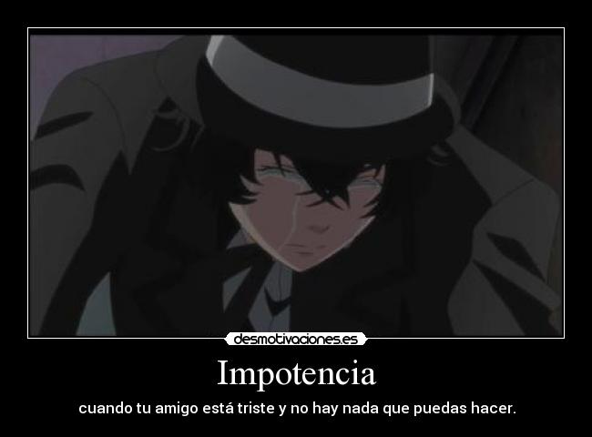 Impotencia - cuando tu amigo está triste y no hay nada que puedas hacer.