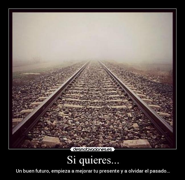 Si quieres... - Un buen futuro, empieza a mejorar tu presente y a olvidar el pasado...