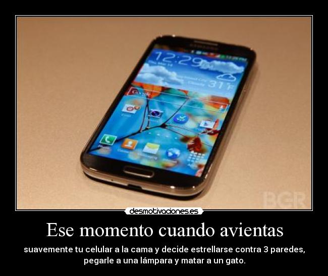 Ese momento cuando avientas - suavemente tu celular a la cama y decide estrellarse contra 3 paredes,
pegarle a una lámpara y matar a un gato.