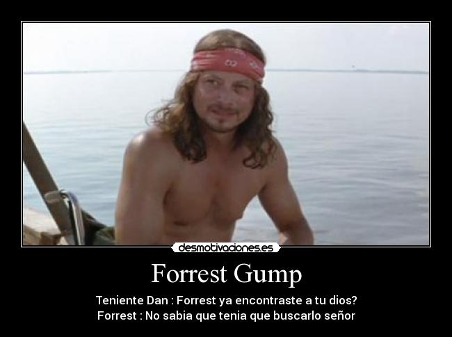Forrest Gump - Teniente Dan : Forrest ya encontraste a tu dios?
Forrest : No sabia que tenia que buscarlo señor