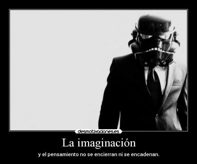 La imaginación - y el pensamiento no se encierran ni se encadenan.