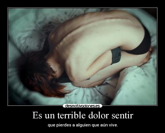 Es un terrible dolor sentir - que pierdes a alguien que aún vive.