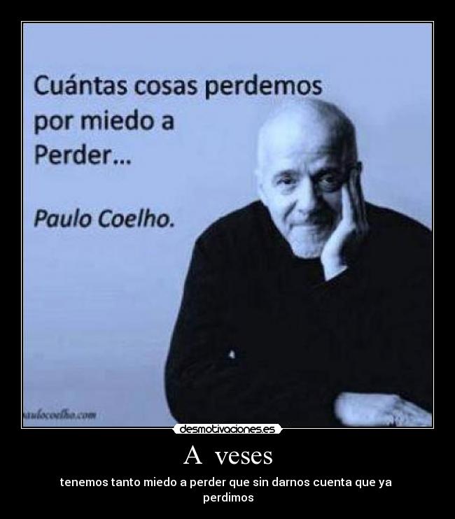 A  veses - tenemos tanto miedo a perder que sin darnos cuenta que ya 
perdimos