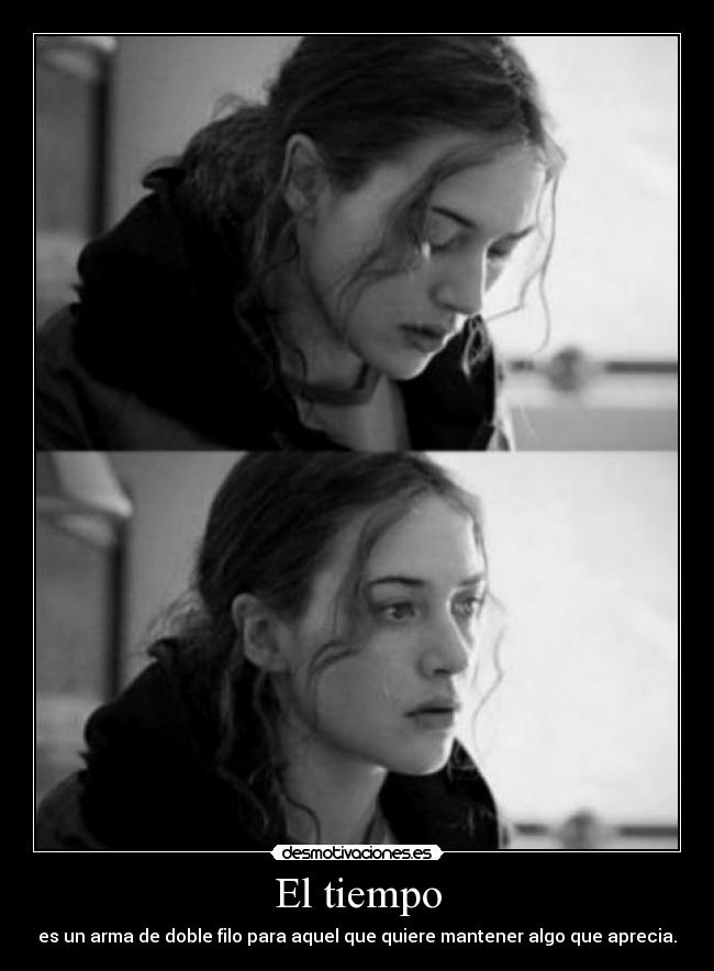 El tiempo - es un arma de doble filo para aquel que quiere mantener algo que aprecia.