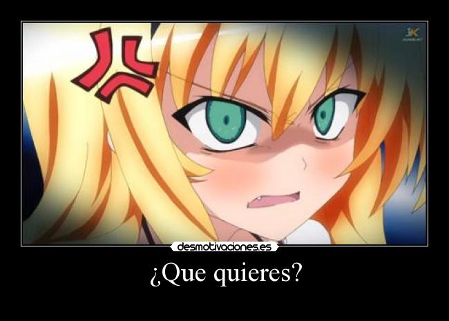 ¿Que quieres? -