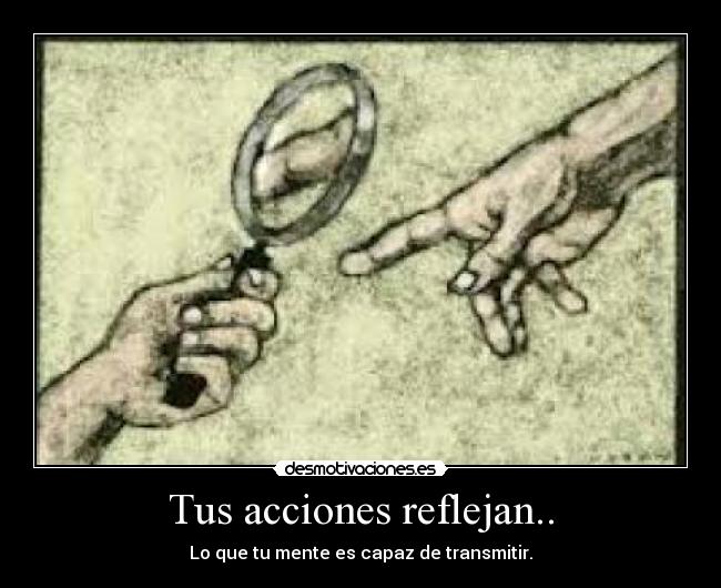 Tus acciones reflejan.. - Lo que tu mente es capaz de transmitir.