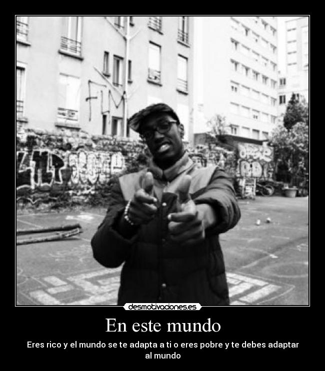 En este mundo - Eres rico y el mundo se te adapta a ti o eres pobre y te debes adaptar al mundo