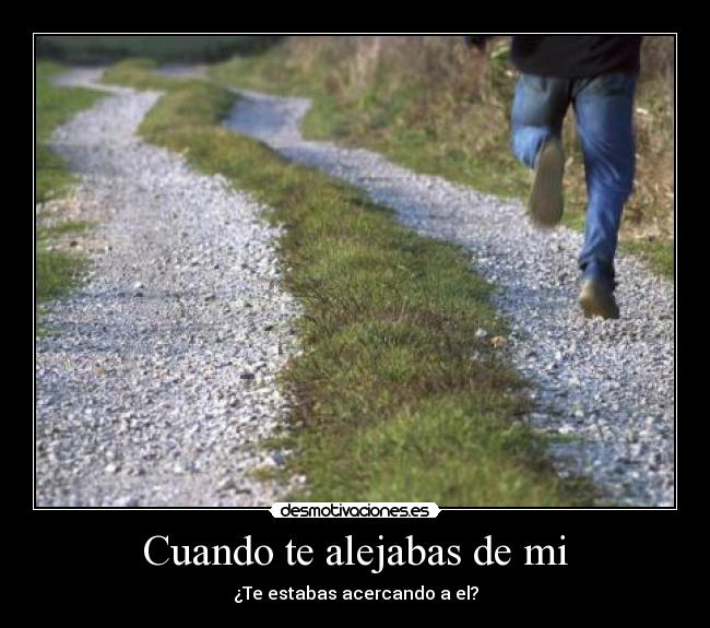 Cuando te alejabas de mi - ¿Te estabas acercando a el?