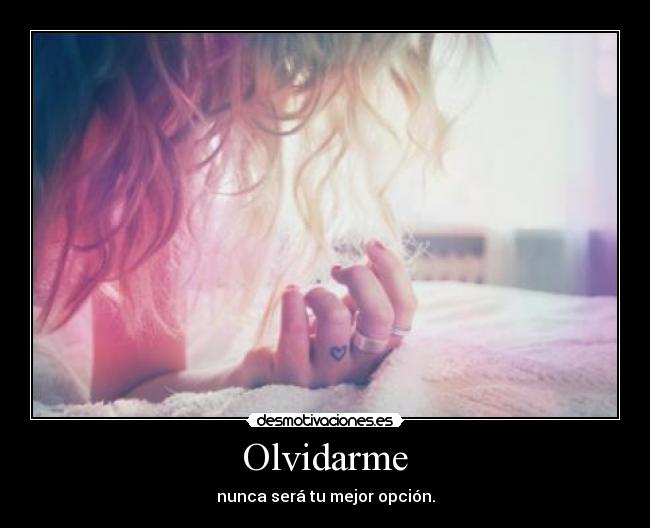 Olvidarme - nunca será tu mejor opción.
