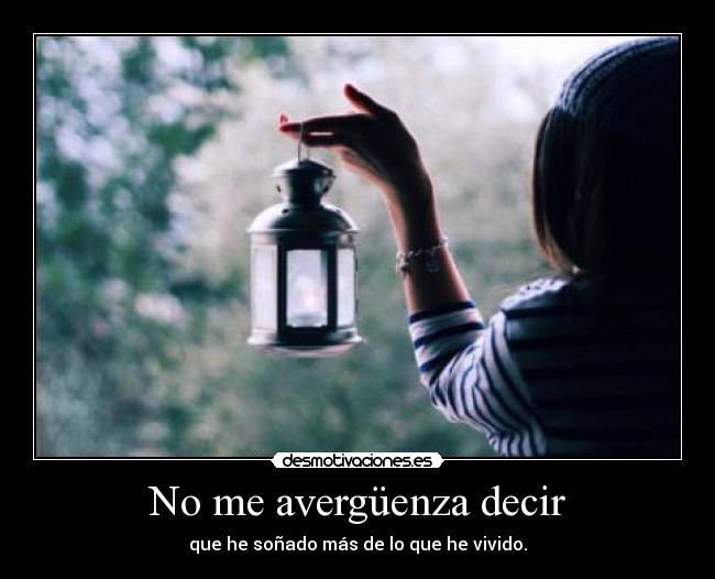 No me avergüenza decir - que he soñado más de lo que he vivido.