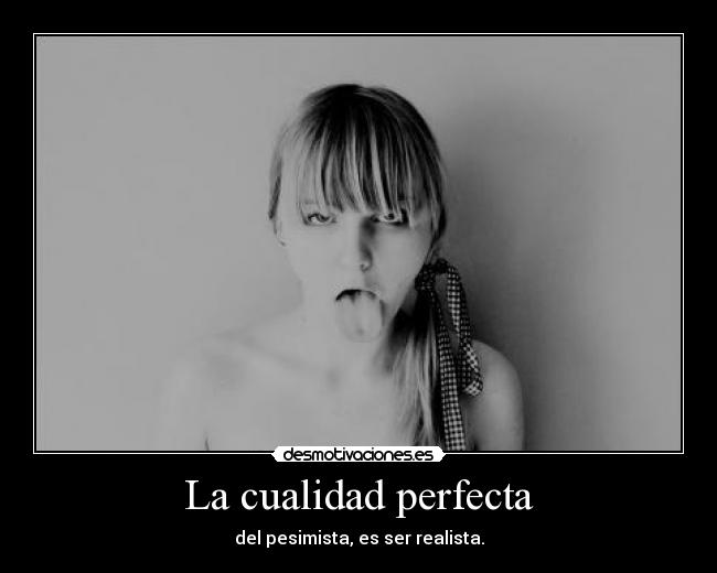La cualidad perfecta - del pesimista, es ser realista.