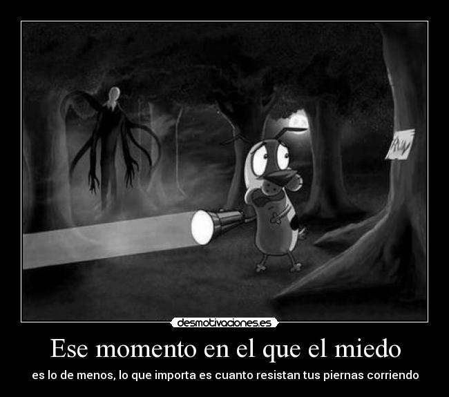 Ese momento en el que el miedo - es lo de menos, lo que importa es cuanto resistan tus piernas corriendo