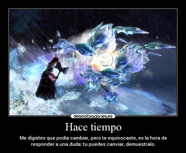 Hace tiempo - Me digistes que podía cambiar, pero te equivocaste, es la hora de
responder a una duda: tu puedes canviar, demuestralo.