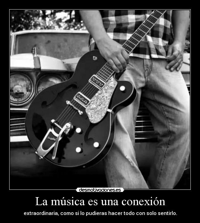 La música es una conexión - extraordinaria, como si lo pudieras hacer todo con solo sentirlo.