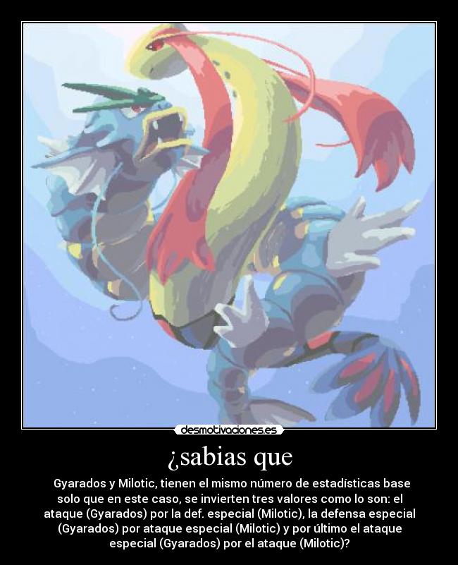 ¿sabias que - Gyarados y Milotic, tienen el mismo número de estadísticas base
solo que en este caso, se invierten tres valores como lo son: el
ataque (Gyarados) por la def. especial (Milotic), la defensa especial
(Gyarados) por ataque especial (Milotic) y por último el ataque
especial (Gyarados) por el ataque (Milotic)?