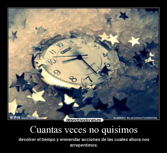 Cuantas veces no quisimos - devolver el tiempo y enmendar acciones de las cuales ahora nos arrepentimos.