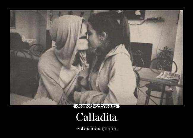 Calladita - estás más guapa.
