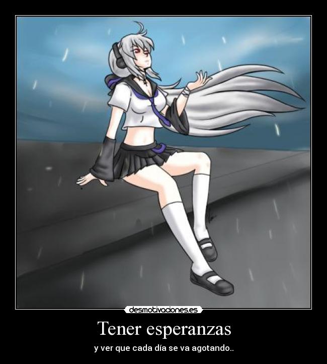 Tener esperanzas - y ver que cada día se va agotando..