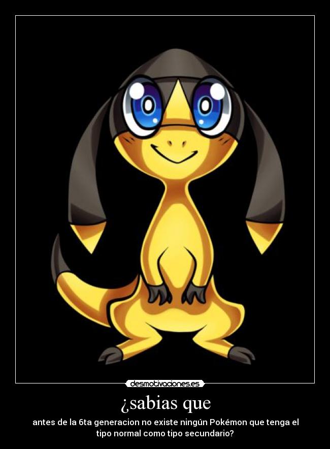 ¿sabias que - antes de la 6ta generacion no existe ningún Pokémon que tenga el
tipo normal como tipo secundario?