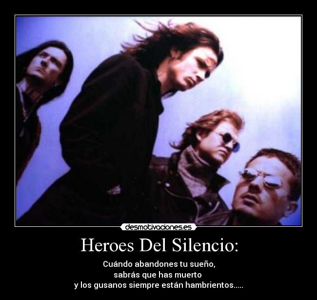 Heroes Del Silencio: - Cuándo abandones tu sueño,
sabrás que has muerto 
y los gusanos siempre están hambrientos.....