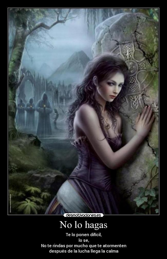 No lo hagas - Te lo ponen difícil,
lo se,
No te rindas por mucho que te atormenten
después de la lucha llega la calma