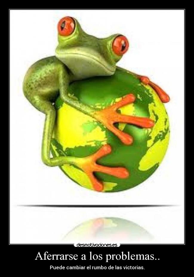 Aferrarse a los problemas.. - Puede cambiar el rumbo de las victorias.