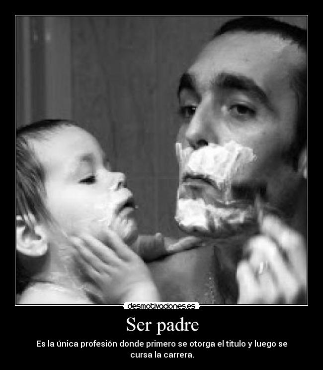 Ser padre - Es la única profesión donde primero se otorga el titulo y luego se cursa la carrera.