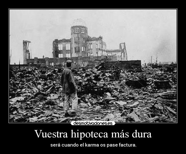 Vuestra hipoteca más dura - será cuando el karma os pase factura.