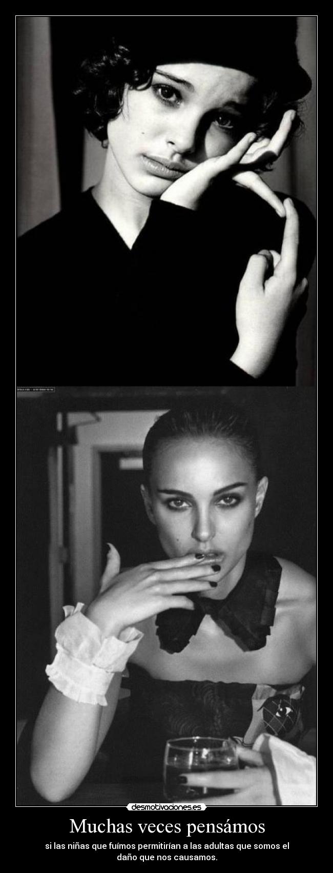 Muchas veces pensámos - si las niñas que fuímos permitirían a las adultas que somos el
daño que nos causamos.