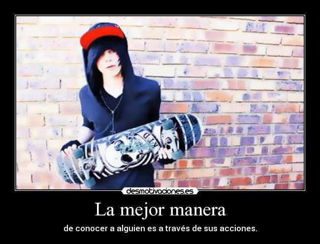 La mejor manera - de conocer a alguien es a través de sus acciones.