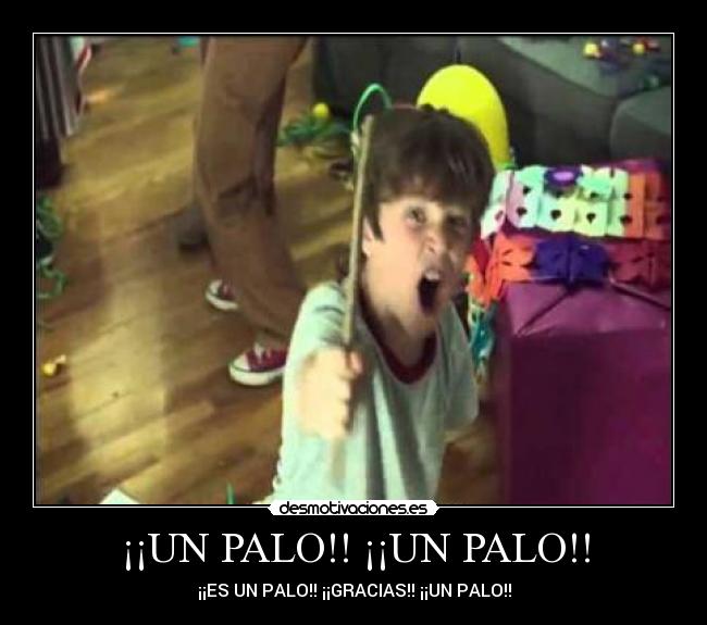 ¡¡UN PALO!! ¡¡UN PALO!! - ¡¡ES UN PALO!! ¡¡GRACIAS!! ¡¡UN PALO!!