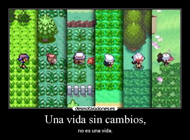 Una vida sin cambios, - no es una vida.