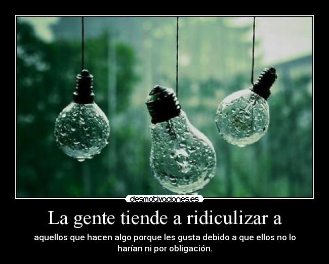 La gente tiende a ridiculizar a -