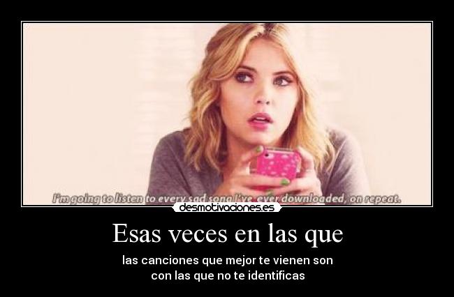 Esas veces en las que - las canciones que mejor te vienen son
con las que no te identificas